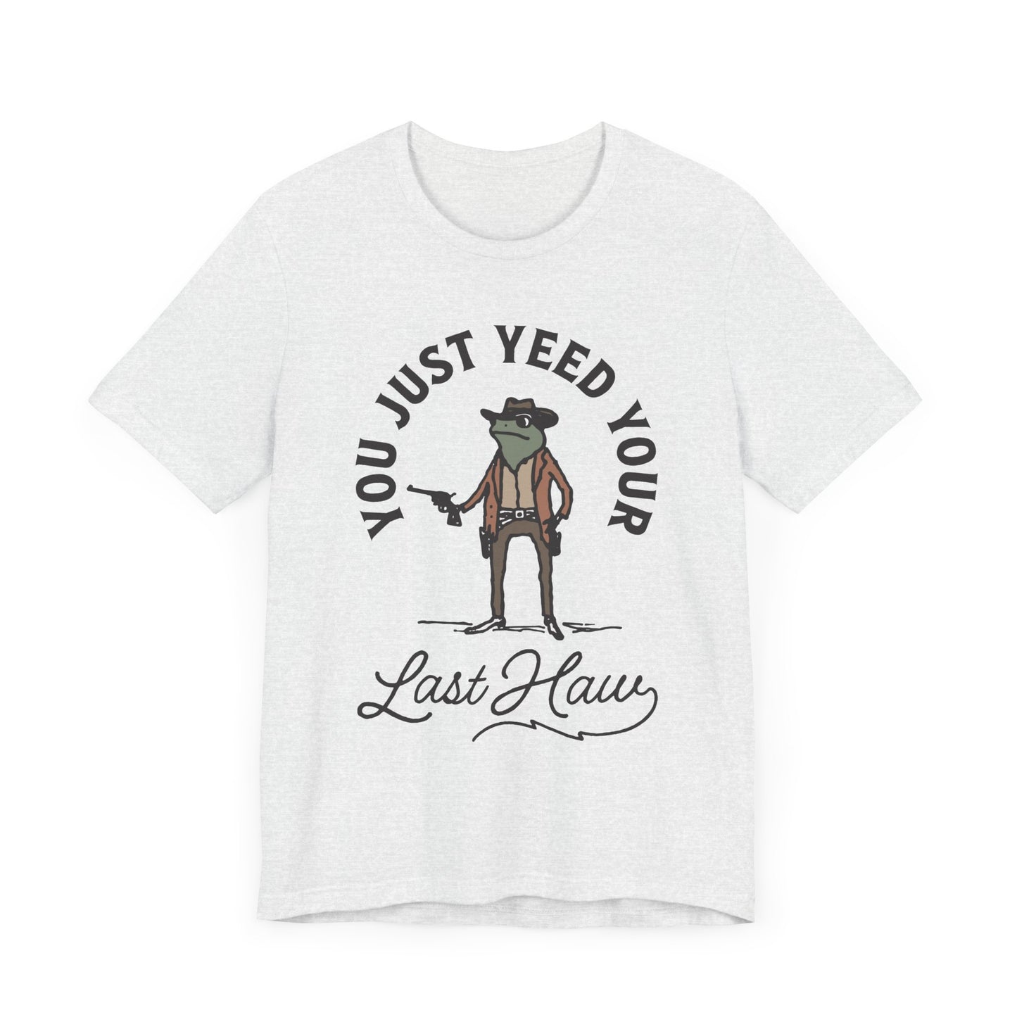 Funny Cowboy T-Shirt - You Just Yeed Your Last Haw, Western Humor Shirt, Unisex Tee, Gift for Cowpoke Lovers, Casual Wear