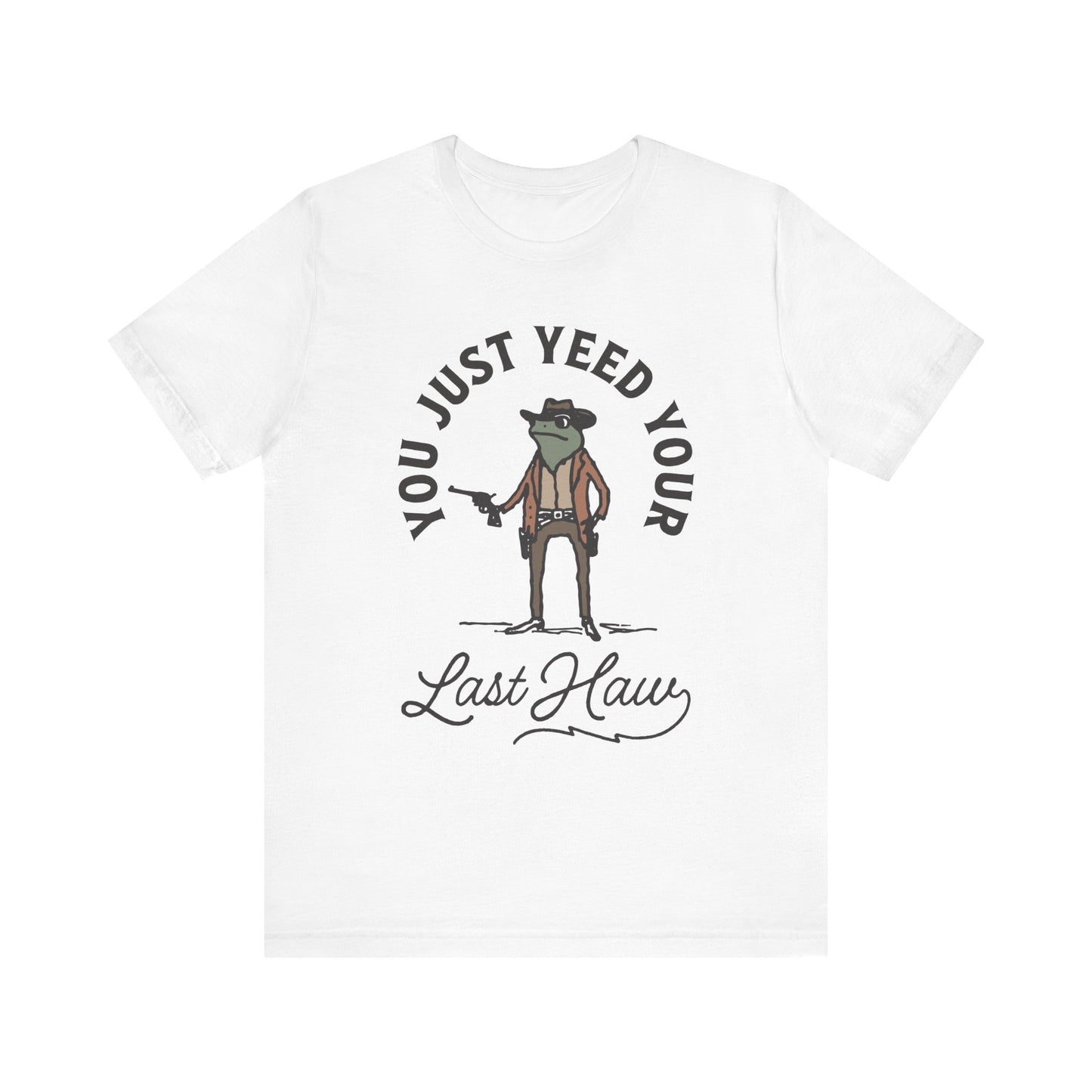 Funny Cowboy T-Shirt - You Just Yeed Your Last Haw, Western Humor Shirt, Unisex Tee, Gift for Cowpoke Lovers, Casual Wear