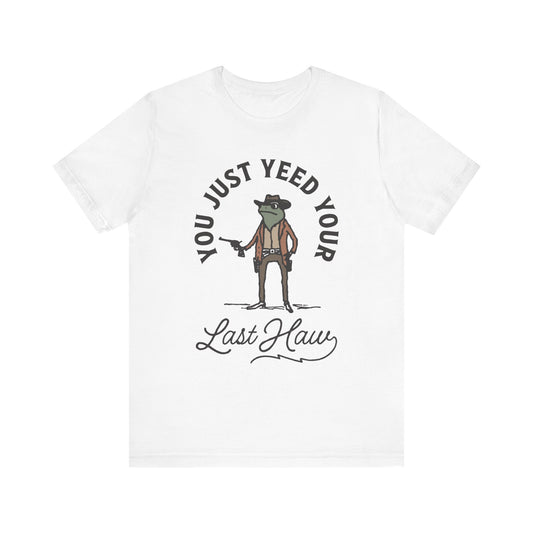 Funny Cowboy T-Shirt - You Just Yeed Your Last Haw, Western Humor Shirt, Unisex Tee, Gift for Cowpoke Lovers, Casual Wear