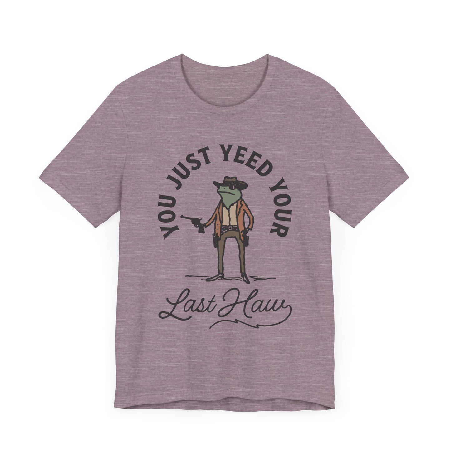 Funny Cowboy T-Shirt - You Just Yeed Your Last Haw, Western Humor Shirt, Unisex Tee, Gift for Cowpoke Lovers, Casual Wear