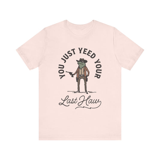 Funny Cowboy T-Shirt - You Just Yeed Your Last Haw, Western Humor Shirt, Unisex Tee, Gift for Cowpoke Lovers, Casual Wear