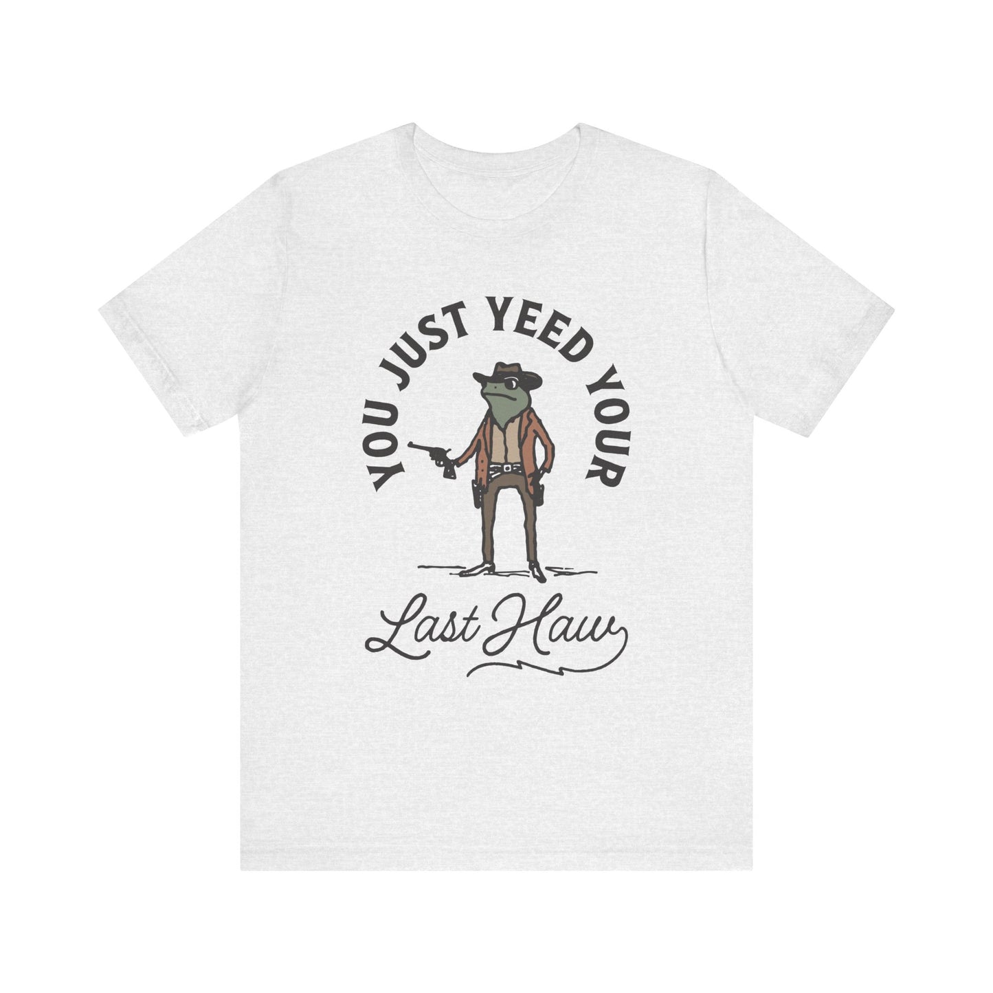 Funny Cowboy T-Shirt - You Just Yeed Your Last Haw, Western Humor Shirt, Unisex Tee, Gift for Cowpoke Lovers, Casual Wear